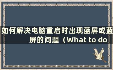 如何解决电脑重启时出现蓝屏或蓝屏的问题（What to do if the computer restarts with blue screen or blue screen）